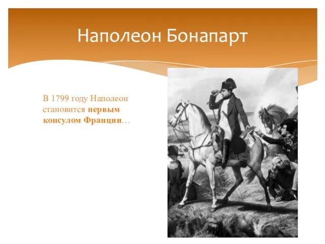 Наполеон Бонапарт В 1799 году Наполеон становится первым консулом Франции…