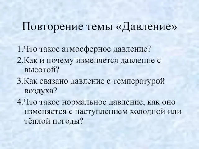 Повторение темы «Давление» 1.Что такое атмосферное давление? 2.Как и почему изменяется давление