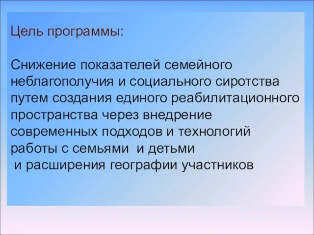 Цель программы: Снижение показателей семейного неблагополучия и социального сиротства путем создания единого