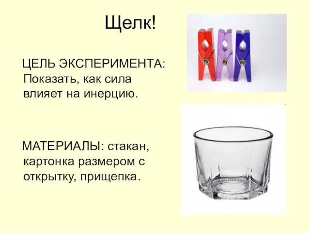 Щелк! ЦЕЛЬ ЭКСПЕРИМЕНТА: Показать, как сила влияет на инерцию. МАТЕРИАЛЫ: стакан, картонка размером с открытку, прищепка.