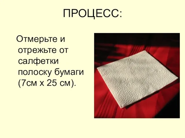 ПРОЦЕСС: Отмерьте и отрежьте от салфетки полоску бумаги (7см х 25 см).