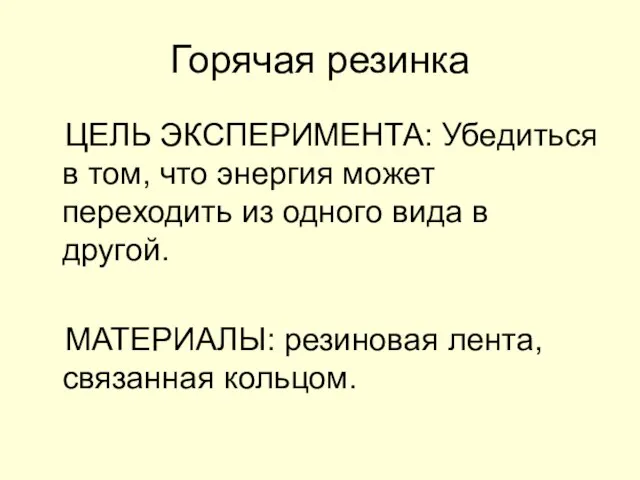 Горячая резинка ЦЕЛЬ ЭКСПЕРИМЕНТА: Убедиться в том, что энергия может переходить из