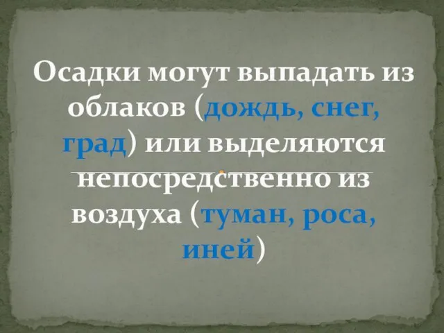 Осадки могут выпадать из облаков (дождь, снег, град) или выделяются непосредственно из воздуха (туман, роса, иней)