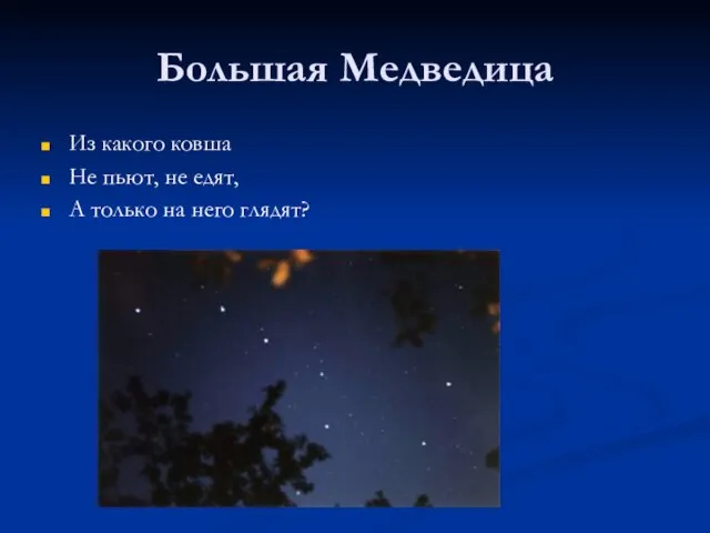 Большая Медведица Из какого ковша Не пьют, не едят, А только на него глядят?