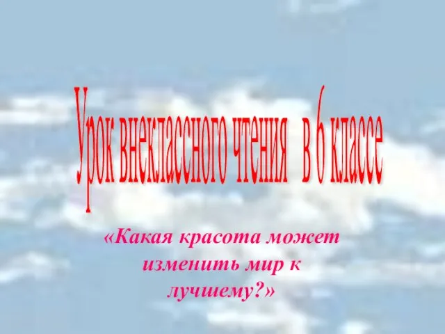 «Какая красота может изменить мир к лучшему?» Урок внеклассного чтения в 6 классе