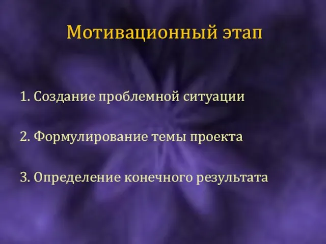 Мотивационный этап 1. Создание проблемной ситуации 2. Формулирование темы проекта 3. Определение конечного результата