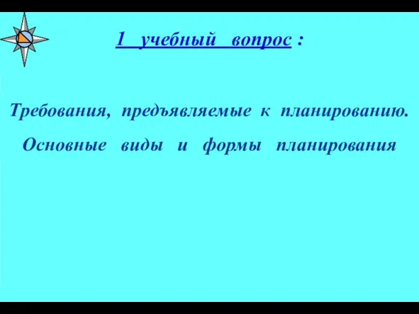 1 учебный вопрос : Требования, предъявляемые к планированию. Основные виды и формы планирования