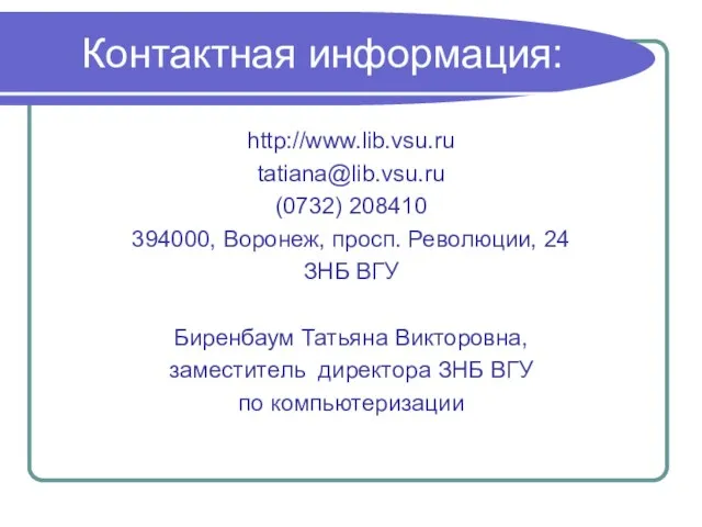 Контактная информация: http://www.lib.vsu.ru tatiana@lib.vsu.ru (0732) 208410 394000, Воронеж, просп. Революции, 24 ЗНБ