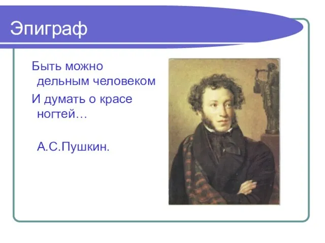 Эпиграф Быть можно дельным человеком И думать о красе ногтей… А.С.Пушкин.