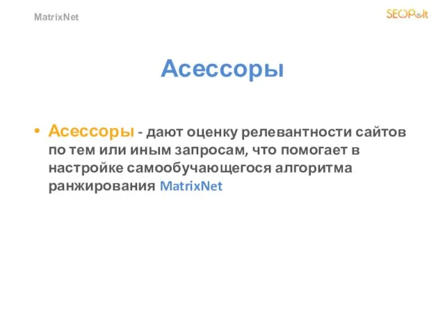 MatrixNet Асессоры Асессоры - дают оценку релевантности сайтов по тем или иным