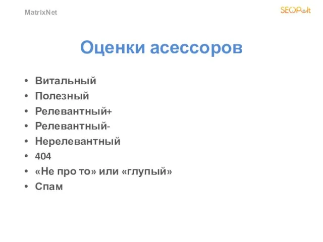 MatrixNet Оценки асессоров Витальный Полезный Релевантный+ Релевантный- Нерелевантный 404 «Не про то» или «глупый» Спам