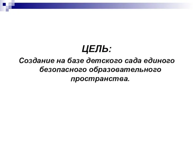 ЦЕЛЬ: Создание на базе детского сада единого безопасного образовательного пространства.