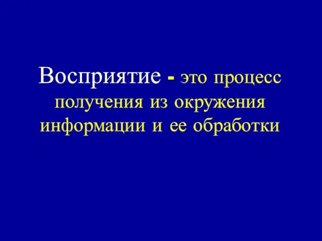 Восприятие - это процесс получения из окружения информации и ее обработки