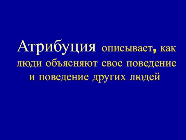 Атрибуция описывает, как люди объясняют свое поведение и поведение других людей