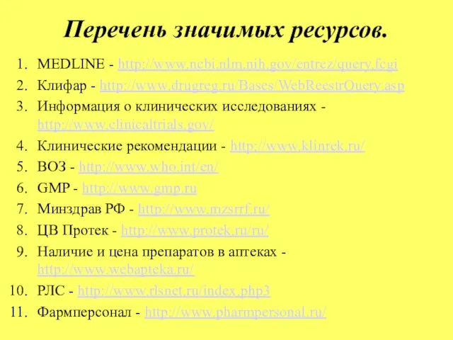 Перечень значимых ресурсов. МEDLINE - http://www.ncbi.nlm.nih.gov/entrez/query.fcgi Клифар - http://www.drugreg.ru/Bases/WebReestrQuery.asp Информация о клинических