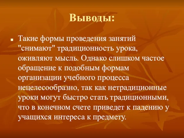 Выводы: Такие формы проведения занятий "снимают" традиционность урока, оживляют мысль. Однако слишком