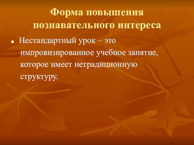 Форма повышения познавательного интереса Нестандартный урок – это импровизированное учебное занятие, которое имеет нетрадиционную структуру.