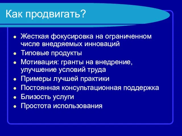 Как продвигать? Жесткая фокусировка на ограниченном числе внедряемых инноваций Типовые продукты Мотивация: