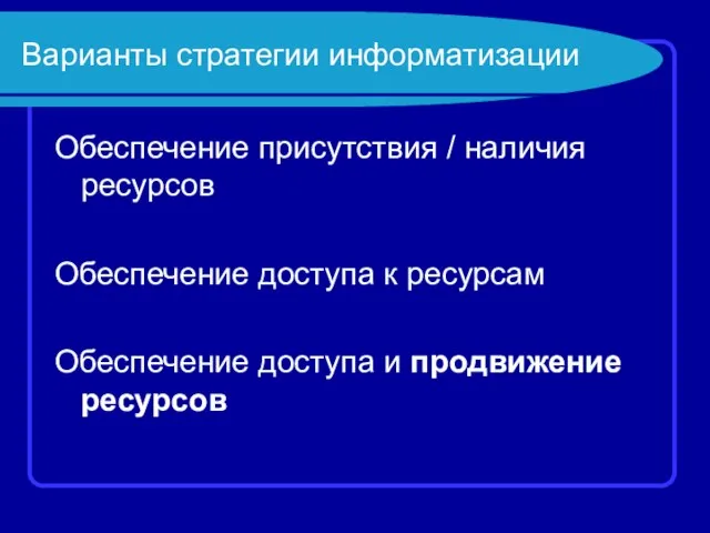 Варианты стратегии информатизации Обеспечение присутствия / наличия ресурсов Обеспечение доступа к ресурсам