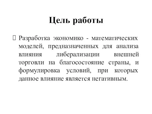 Цель работы Разработка экономико - математических моделей, предназначенных для анализа влияния либерализации