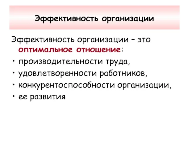 Эффективность организации Эффективность организации – это оптимальное отношение: производительности труда, удовлетворенности работников, конкурентоспособности организации, ее развития