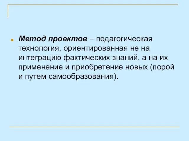 Метод проектов – педагогическая технология, ориентированная не на интеграцию фактических знаний, а