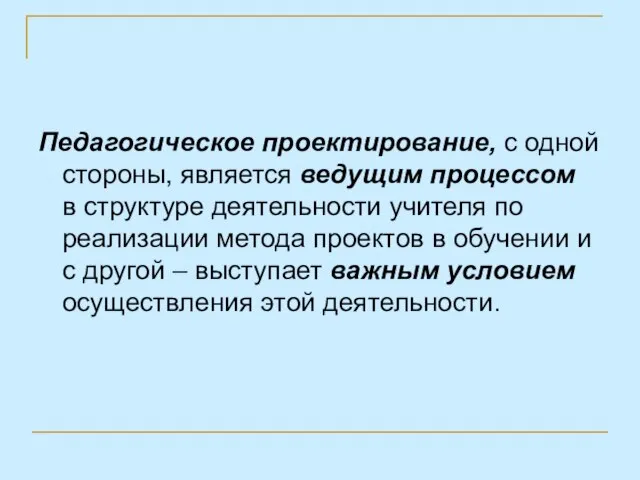 Педагогическое проектирование, с одной стороны, является ведущим процессом в структуре деятельности учителя