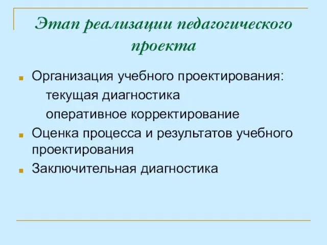 Этап реализации педагогического проекта Организация учебного проектирования: текущая диагностика оперативное корректирование Оценка