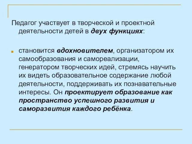 Педагог участвует в творческой и проектной деятельности детей в двух функциях: становится