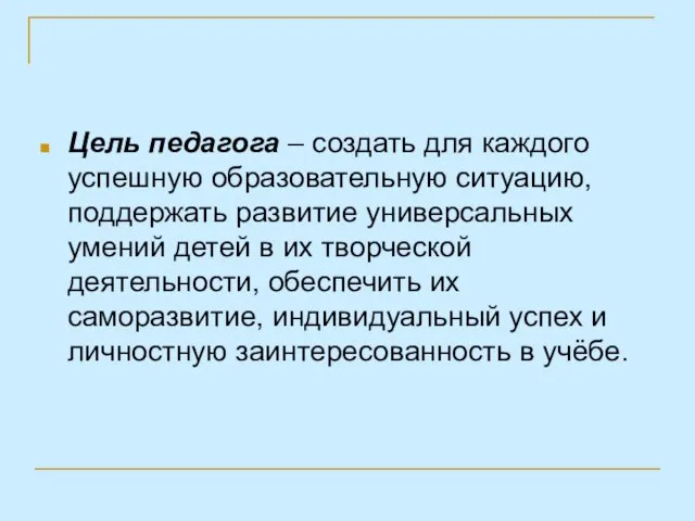 Цель педагога – создать для каждого успешную образовательную ситуацию, поддержать развитие универсальных