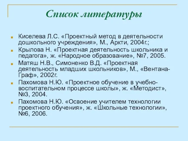 Список литературы Киселева Л.С. «Проектный метод в деятельности дошкольного учреждения», М., Аркти,