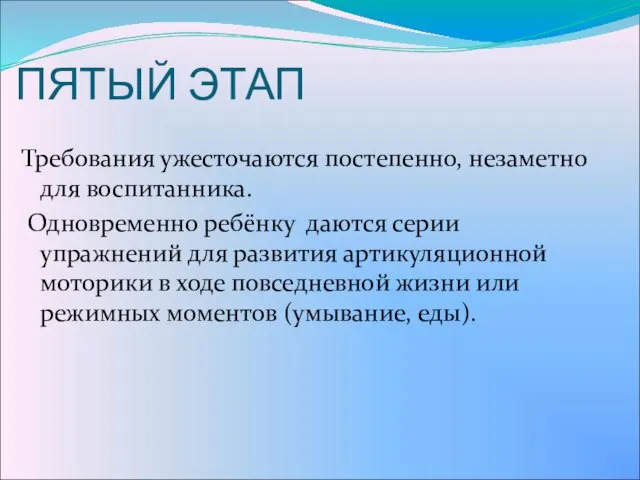 ПЯТЫЙ ЭТАП Требования ужесточаются постепенно, незаметно для воспитанника. Одновременно ребёнку даются серии