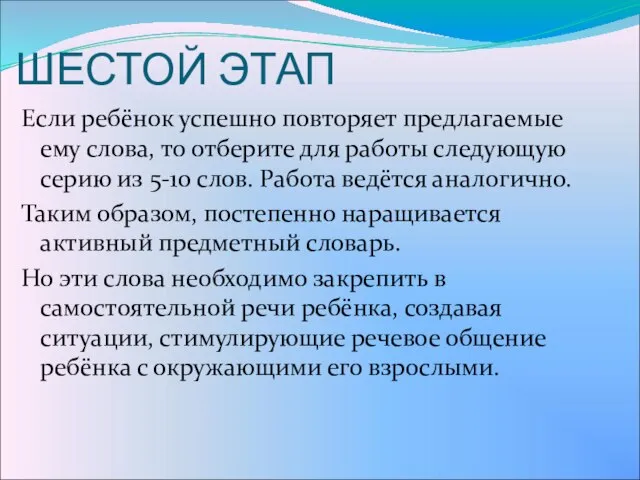 ШЕСТОЙ ЭТАП Если ребёнок успешно повторяет предлагаемые ему слова, то отберите для