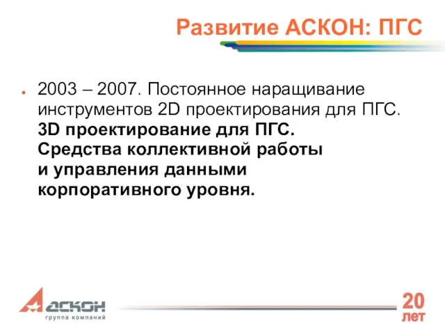 Развитие АСКОН: ПГС 2003 – 2007. Постоянное наращивание инструментов 2D проектирования для