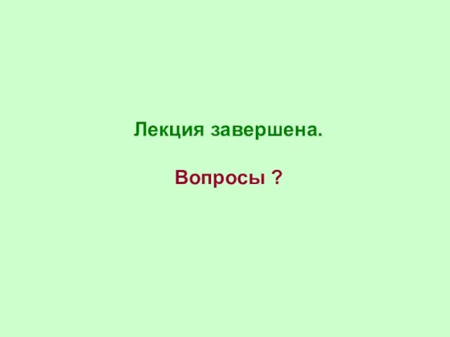 Лекция завершена. Вопросы ?