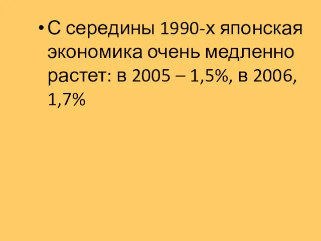 С середины 1990-х японская экономика очень медленно растет: в 2005 – 1,5%, в 2006, 1,7%