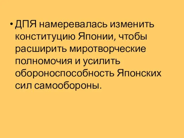 ДПЯ намеревалась изменить конституцию Японии, чтобы расширить миротворческие полномочия и усилить обороноспособность Японских сил самообороны.