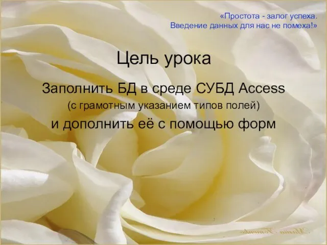 Цель урока Заполнить БД в среде СУБД Access (с грамотным указанием типов