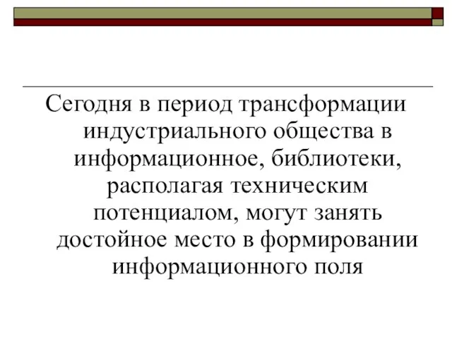 Сегодня в период трансформации индустриального общества в информационное, библиотеки, располагая техническим потенциалом,