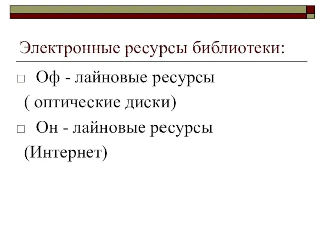 Электронные ресурсы библиотеки: Оф - лайновые ресурсы ( оптические диски) Он - лайновые ресурсы (Интернет)