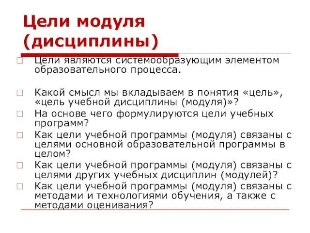 Цели модуля (дисциплины) Цели являются системообразующим элементом образовательного процесса. Какой смысл мы