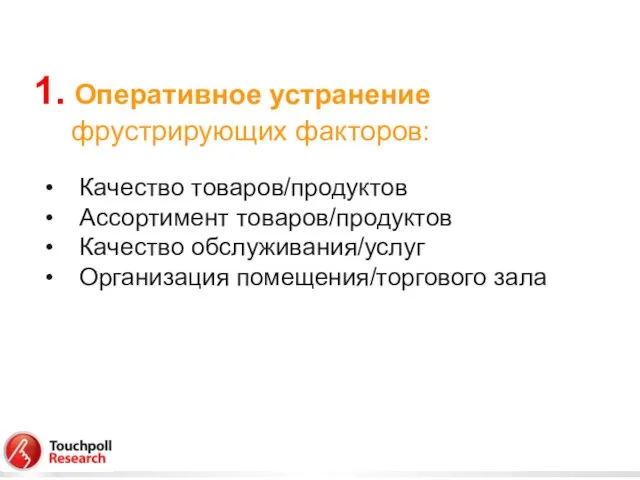 1. Оперативное устранение фрустрирующих факторов: Качество товаров/продуктов Ассортимент товаров/продуктов Качество обслуживания/услуг Организация помещения/торгового зала