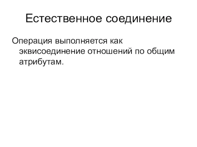 Естественное соединение Операция выполняется как эквисоединение отношений по общим атрибутам.