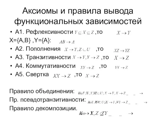 Аксиомы и правила вывода функциональных зависимостей А1. Рефлексивности ,то X={A,B} ,Y={A}: А2.