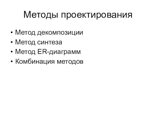 Методы проектирования Метод декомпозиции Метод синтеза Метод ER-диаграмм Комбинация методов