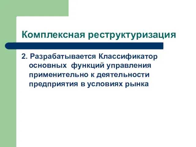 Комплексная реструктуризация 2. Разрабатывается Классификатор основных функций управления применительно к деятельности предприятия в условиях рынка