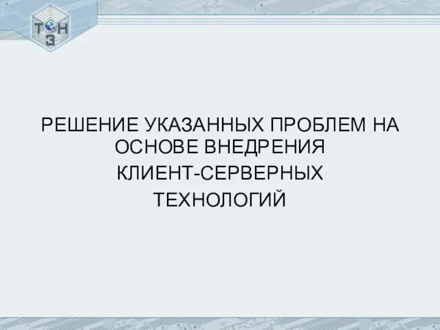 РЕШЕНИЕ УКАЗАННЫХ ПРОБЛЕМ НА ОСНОВЕ ВНЕДРЕНИЯ КЛИЕНТ-СЕРВЕРНЫХ ТЕХНОЛОГИЙ