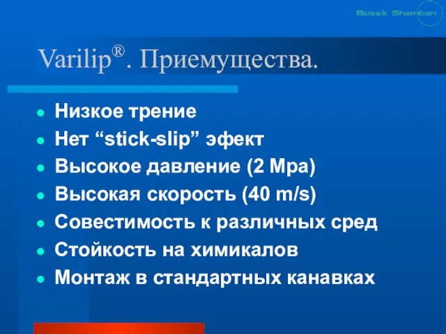 Varilip®. Приемущества. Низкое трение Нет “stick-slip” эфект Высокое давление (2 Mpa) Высокая