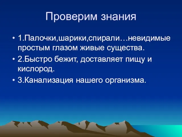 Проверим знания 1.Палочки,шарики,спирали…невидимые простым глазом живые существа. 2.Быстро бежит, доставляет пищу и кислород. 3.Канализация нашего организма.