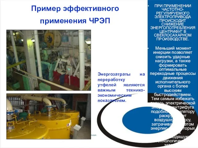 Пример эффективного применения ЧРЭП ПРИ ПРИМЕНЕНИИ ЧАСТОТНО-РЕГУЛИРУЕМОГО ЭЛЕКТРОПРИВОДА ПРОИСХОДИТ СНИЖЕНИЕ ЭНЕРГОПОТРЕБЛЕНИЯ ЦЕНТРИФУГ